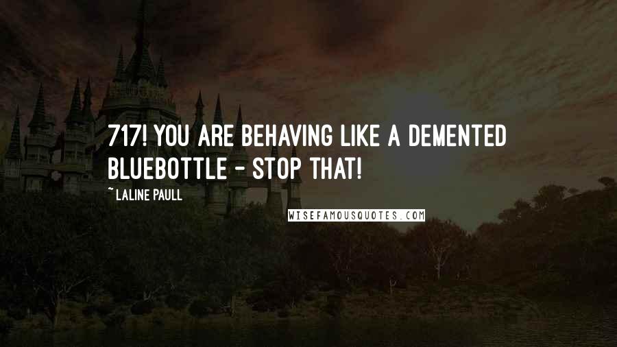 Laline Paull Quotes: 717! You are behaving like a demented bluebottle - stop that!