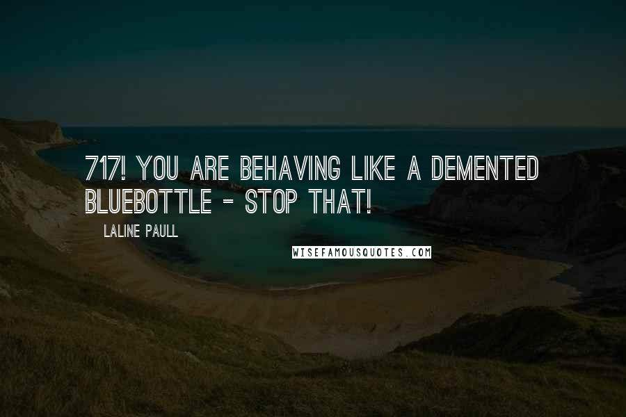 Laline Paull Quotes: 717! You are behaving like a demented bluebottle - stop that!