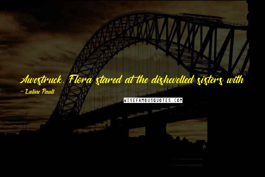 Laline Paull Quotes: Awestruck, Flora stared at the dishevelled sisters with their blazing faces and radiant ragged wings, who smelled of no kin but the wild high air.