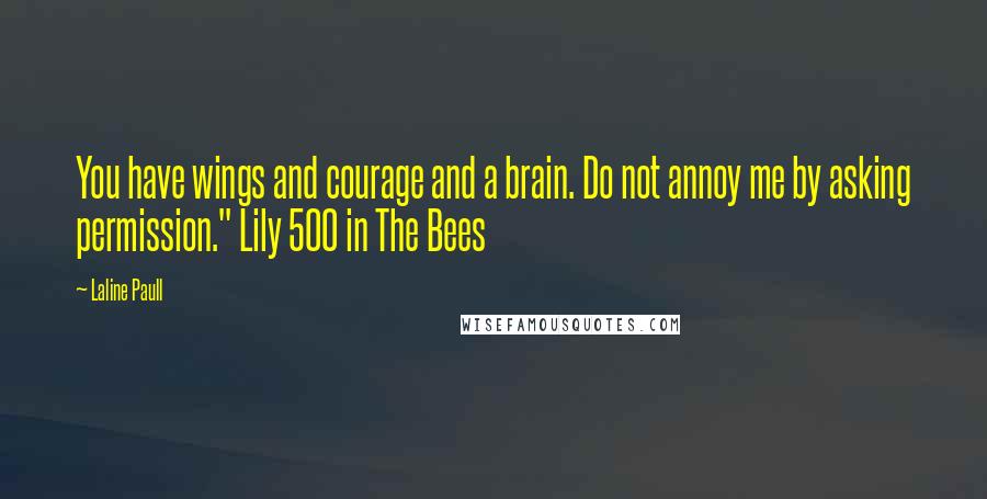 Laline Paull Quotes: You have wings and courage and a brain. Do not annoy me by asking permission." Lily 500 in The Bees