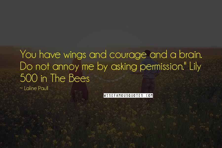 Laline Paull Quotes: You have wings and courage and a brain. Do not annoy me by asking permission." Lily 500 in The Bees