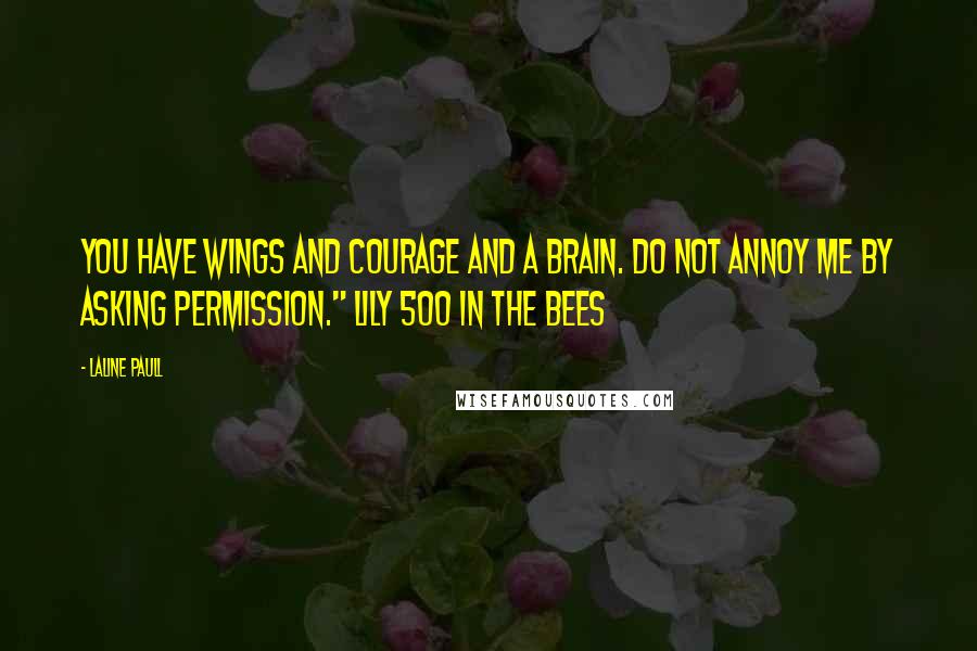 Laline Paull Quotes: You have wings and courage and a brain. Do not annoy me by asking permission." Lily 500 in The Bees