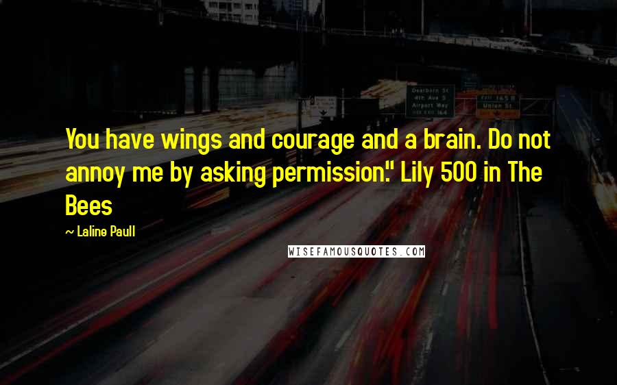 Laline Paull Quotes: You have wings and courage and a brain. Do not annoy me by asking permission." Lily 500 in The Bees
