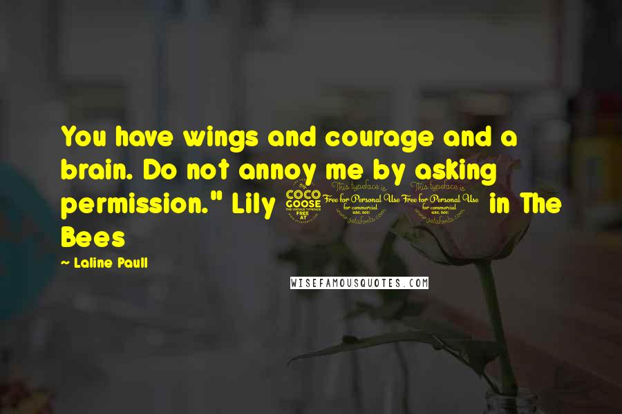 Laline Paull Quotes: You have wings and courage and a brain. Do not annoy me by asking permission." Lily 500 in The Bees