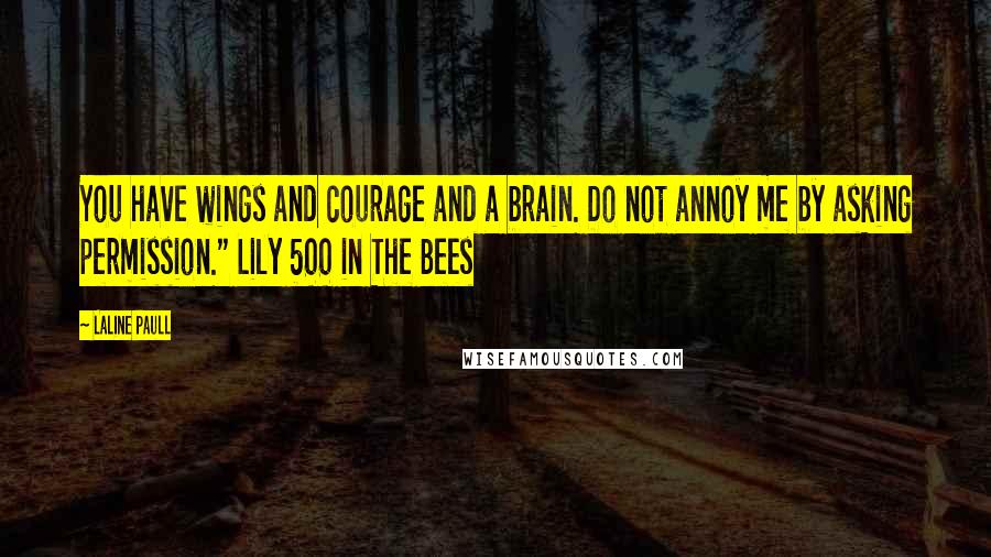 Laline Paull Quotes: You have wings and courage and a brain. Do not annoy me by asking permission." Lily 500 in The Bees