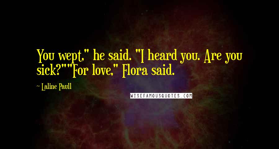 Laline Paull Quotes: You wept," he said. "I heard you. Are you sick?""For love," Flora said.