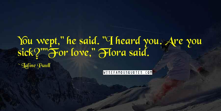 Laline Paull Quotes: You wept," he said. "I heard you. Are you sick?""For love," Flora said.