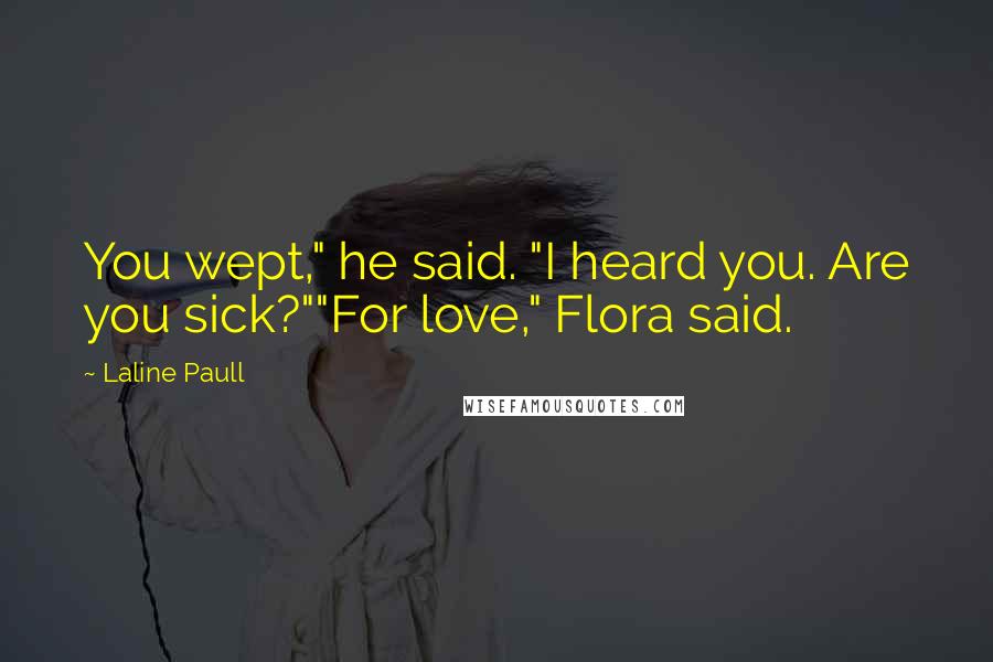 Laline Paull Quotes: You wept," he said. "I heard you. Are you sick?""For love," Flora said.