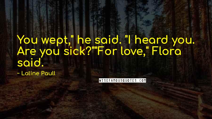 Laline Paull Quotes: You wept," he said. "I heard you. Are you sick?""For love," Flora said.