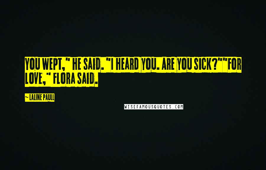 Laline Paull Quotes: You wept," he said. "I heard you. Are you sick?""For love," Flora said.