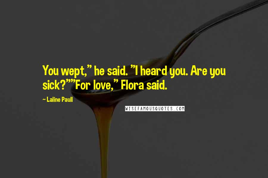 Laline Paull Quotes: You wept," he said. "I heard you. Are you sick?""For love," Flora said.
