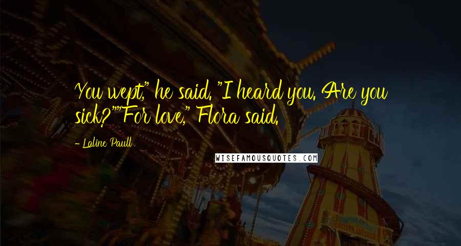 Laline Paull Quotes: You wept," he said. "I heard you. Are you sick?""For love," Flora said.