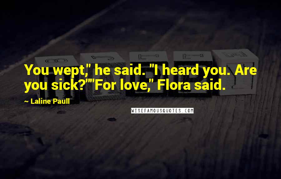 Laline Paull Quotes: You wept," he said. "I heard you. Are you sick?""For love," Flora said.