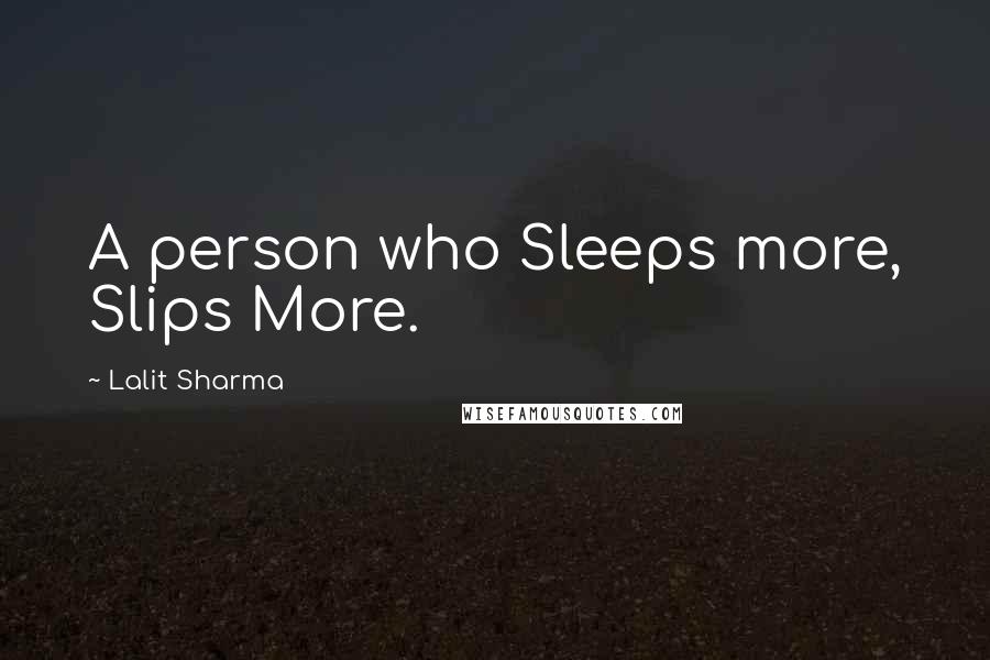 Lalit Sharma Quotes: A person who Sleeps more, Slips More.