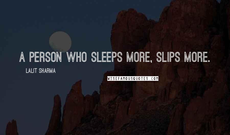 Lalit Sharma Quotes: A person who Sleeps more, Slips More.