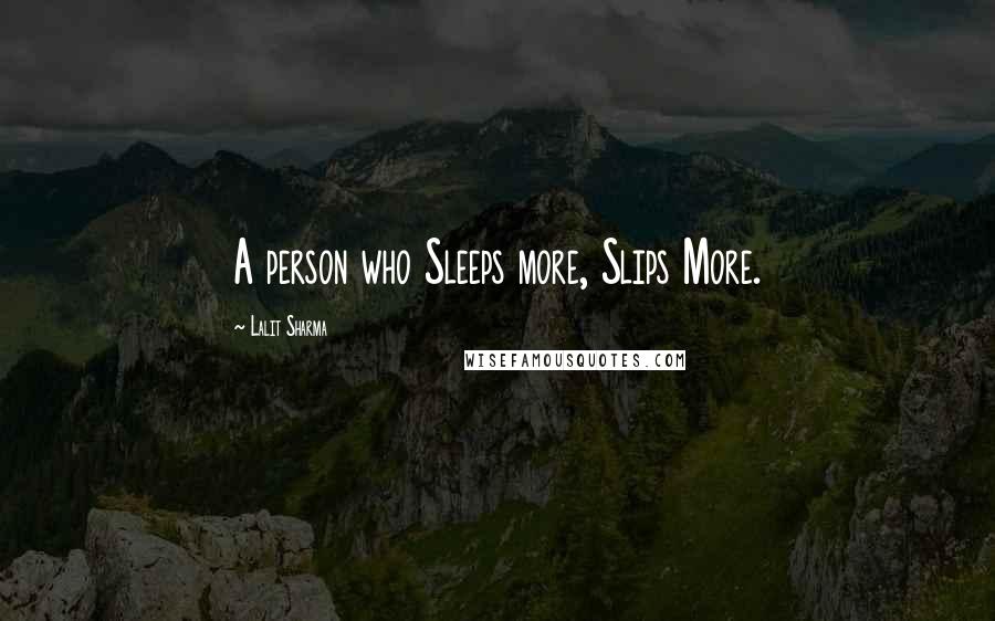 Lalit Sharma Quotes: A person who Sleeps more, Slips More.