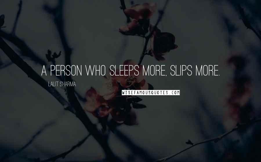 Lalit Sharma Quotes: A person who Sleeps more, Slips More.