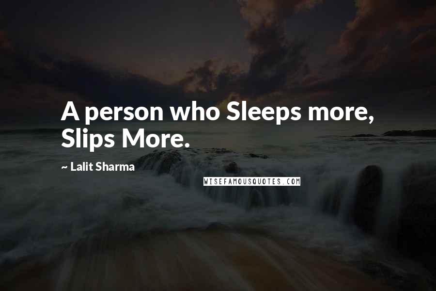 Lalit Sharma Quotes: A person who Sleeps more, Slips More.