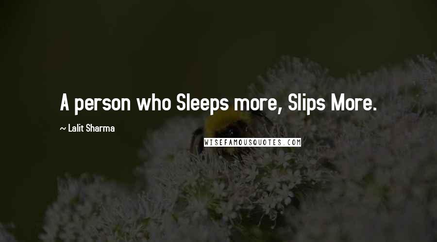 Lalit Sharma Quotes: A person who Sleeps more, Slips More.