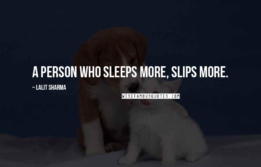 Lalit Sharma Quotes: A person who Sleeps more, Slips More.