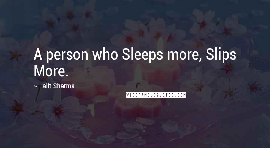 Lalit Sharma Quotes: A person who Sleeps more, Slips More.