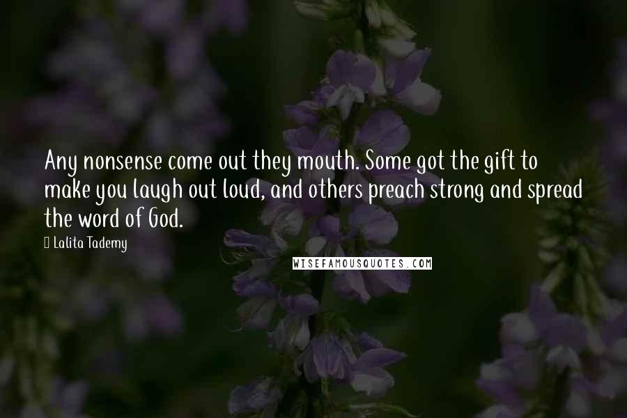 Lalita Tademy Quotes: Any nonsense come out they mouth. Some got the gift to make you laugh out loud, and others preach strong and spread the word of God.