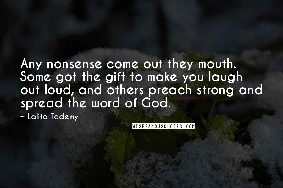 Lalita Tademy Quotes: Any nonsense come out they mouth. Some got the gift to make you laugh out loud, and others preach strong and spread the word of God.