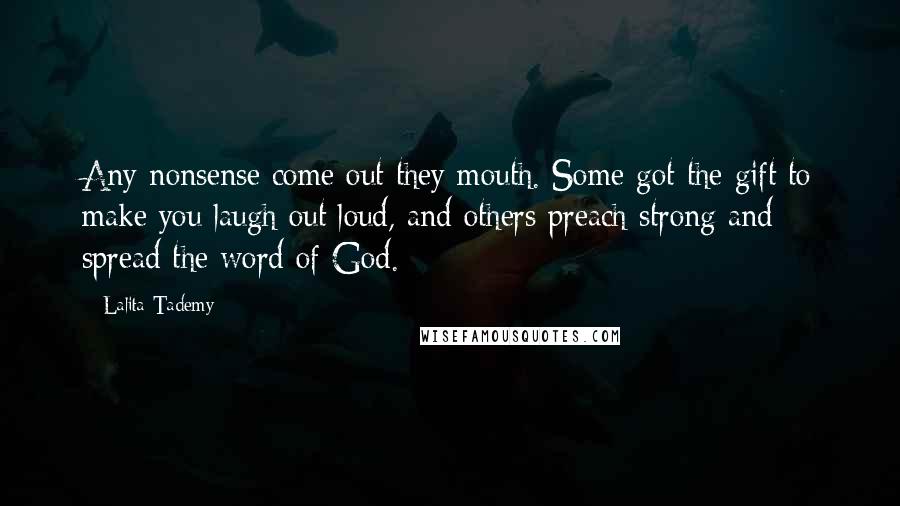 Lalita Tademy Quotes: Any nonsense come out they mouth. Some got the gift to make you laugh out loud, and others preach strong and spread the word of God.