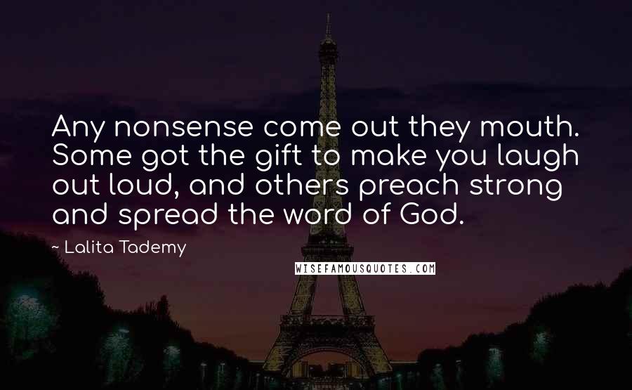 Lalita Tademy Quotes: Any nonsense come out they mouth. Some got the gift to make you laugh out loud, and others preach strong and spread the word of God.