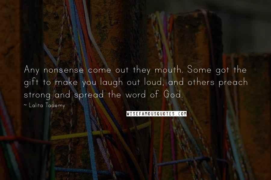 Lalita Tademy Quotes: Any nonsense come out they mouth. Some got the gift to make you laugh out loud, and others preach strong and spread the word of God.