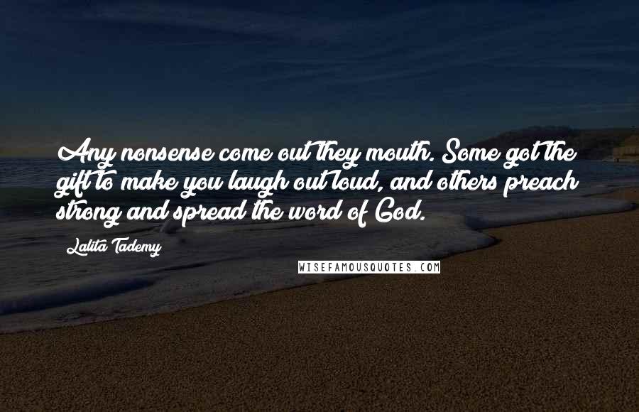 Lalita Tademy Quotes: Any nonsense come out they mouth. Some got the gift to make you laugh out loud, and others preach strong and spread the word of God.