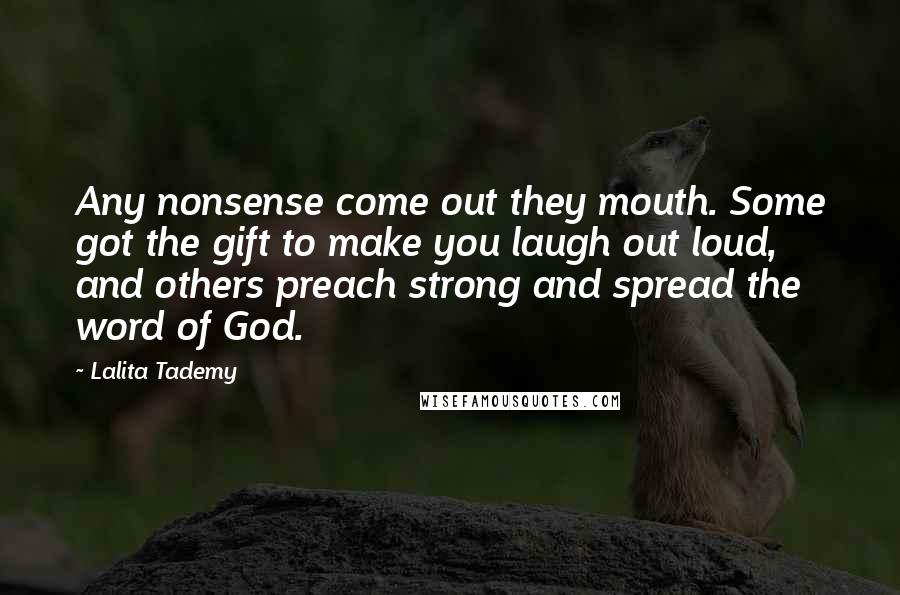 Lalita Tademy Quotes: Any nonsense come out they mouth. Some got the gift to make you laugh out loud, and others preach strong and spread the word of God.