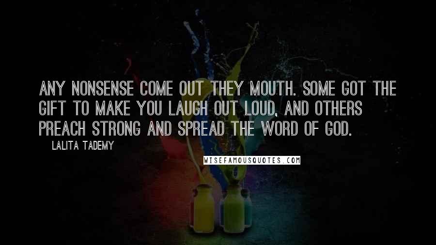 Lalita Tademy Quotes: Any nonsense come out they mouth. Some got the gift to make you laugh out loud, and others preach strong and spread the word of God.