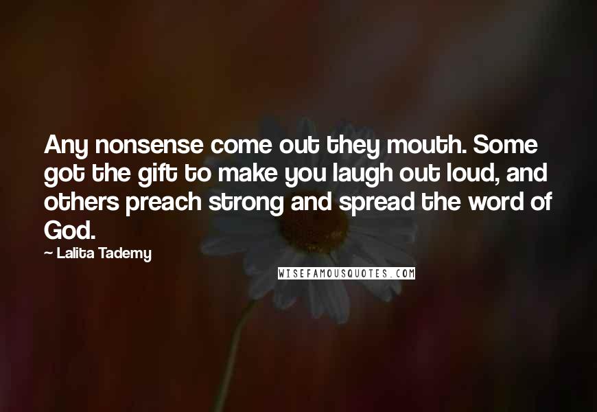 Lalita Tademy Quotes: Any nonsense come out they mouth. Some got the gift to make you laugh out loud, and others preach strong and spread the word of God.