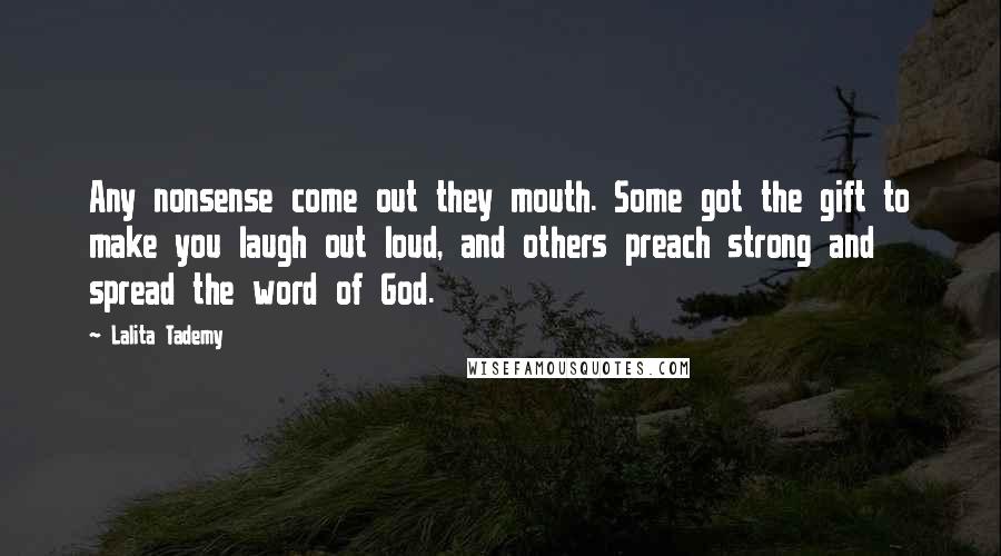 Lalita Tademy Quotes: Any nonsense come out they mouth. Some got the gift to make you laugh out loud, and others preach strong and spread the word of God.