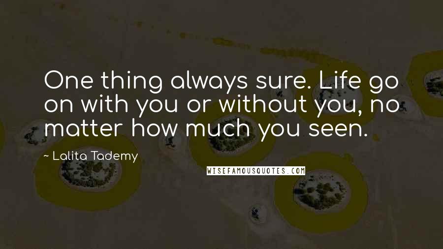 Lalita Tademy Quotes: One thing always sure. Life go on with you or without you, no matter how much you seen.