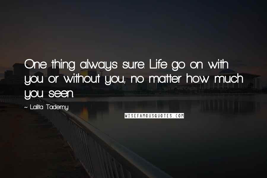 Lalita Tademy Quotes: One thing always sure. Life go on with you or without you, no matter how much you seen.