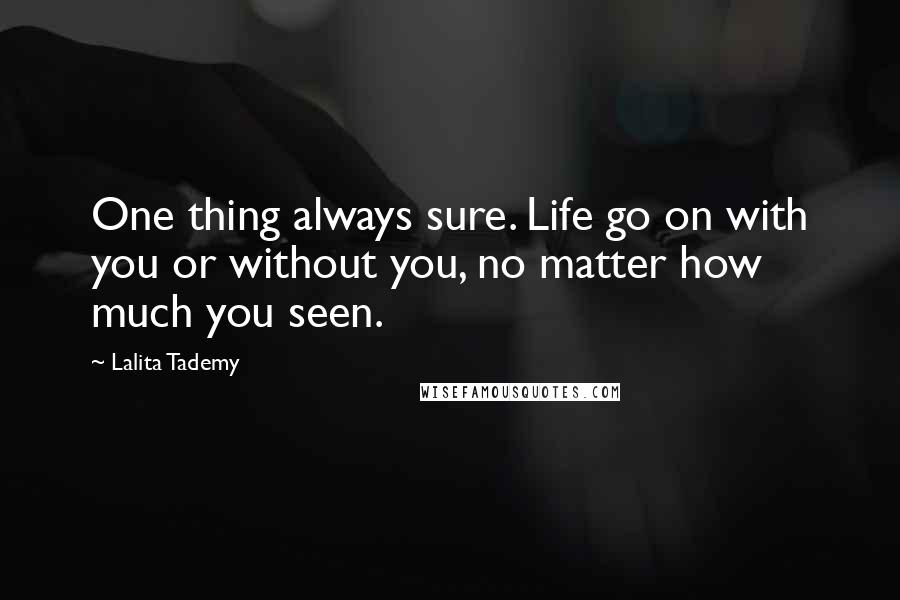 Lalita Tademy Quotes: One thing always sure. Life go on with you or without you, no matter how much you seen.