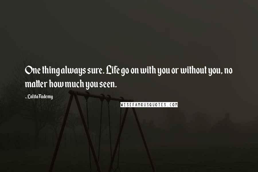 Lalita Tademy Quotes: One thing always sure. Life go on with you or without you, no matter how much you seen.