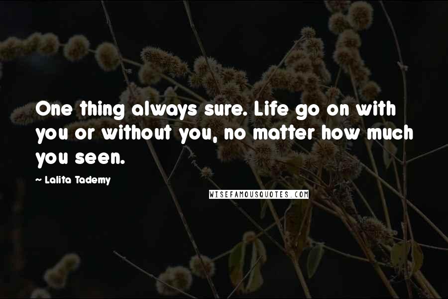 Lalita Tademy Quotes: One thing always sure. Life go on with you or without you, no matter how much you seen.