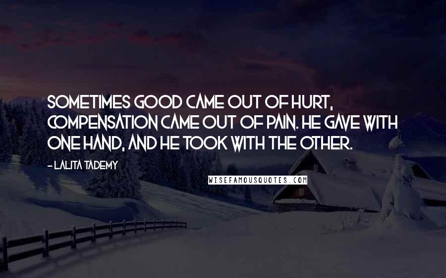 Lalita Tademy Quotes: Sometimes good came out of hurt, compensation came out of pain. He gave with one hand, and He took with the other.