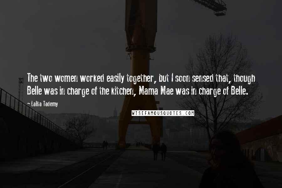 Lalita Tademy Quotes: The two women worked easily together, but I soon sensed that, though Belle was in charge of the kitchen, Mama Mae was in charge of Belle.