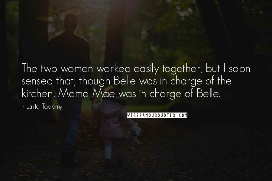 Lalita Tademy Quotes: The two women worked easily together, but I soon sensed that, though Belle was in charge of the kitchen, Mama Mae was in charge of Belle.