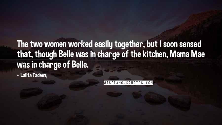 Lalita Tademy Quotes: The two women worked easily together, but I soon sensed that, though Belle was in charge of the kitchen, Mama Mae was in charge of Belle.