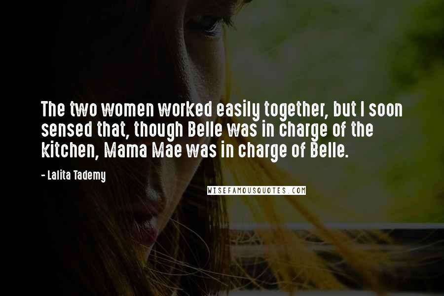 Lalita Tademy Quotes: The two women worked easily together, but I soon sensed that, though Belle was in charge of the kitchen, Mama Mae was in charge of Belle.