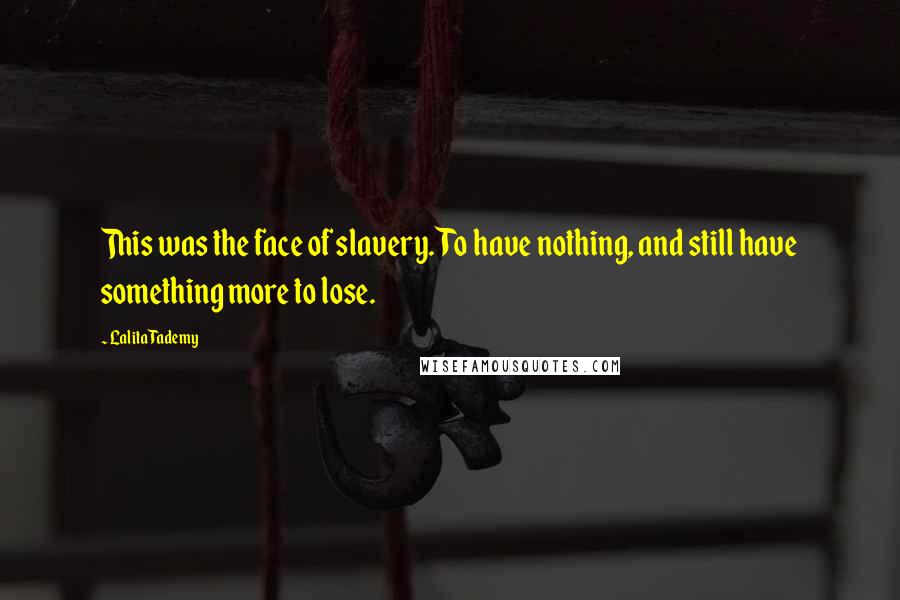 Lalita Tademy Quotes: This was the face of slavery. To have nothing, and still have something more to lose.