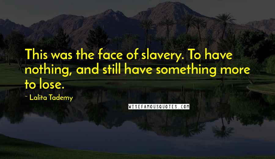 Lalita Tademy Quotes: This was the face of slavery. To have nothing, and still have something more to lose.