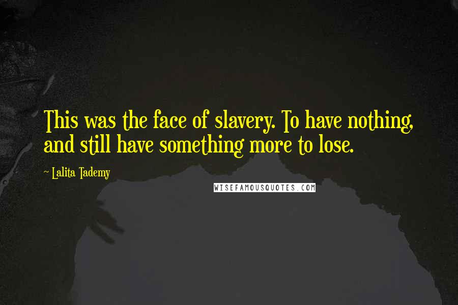 Lalita Tademy Quotes: This was the face of slavery. To have nothing, and still have something more to lose.