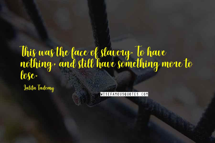 Lalita Tademy Quotes: This was the face of slavery. To have nothing, and still have something more to lose.