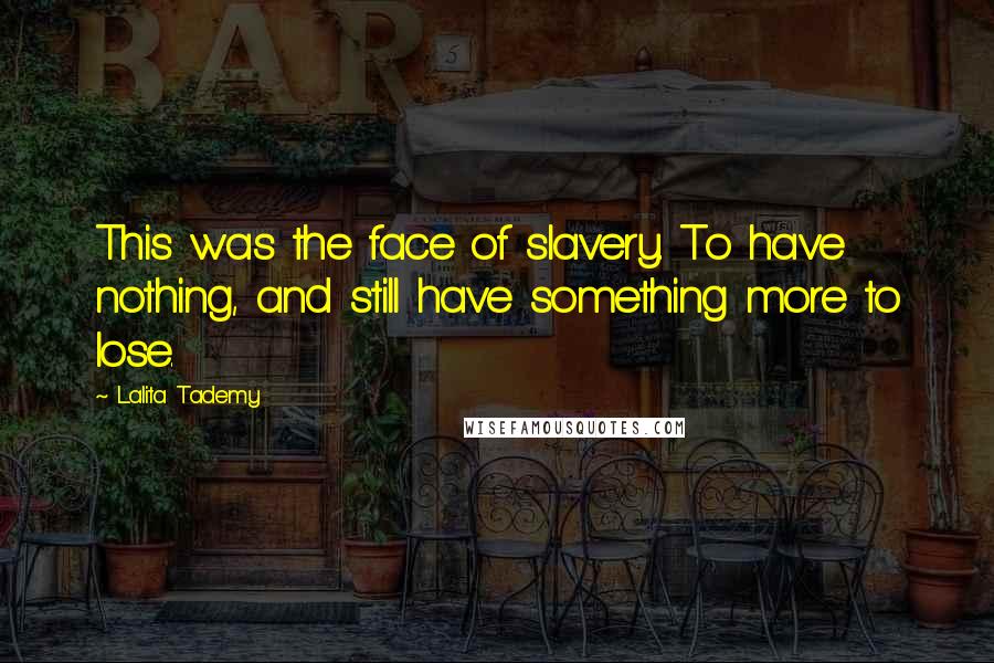 Lalita Tademy Quotes: This was the face of slavery. To have nothing, and still have something more to lose.